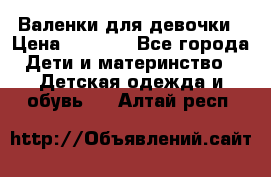 Валенки для девочки › Цена ­ 1 500 - Все города Дети и материнство » Детская одежда и обувь   . Алтай респ.